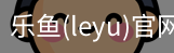 乐鱼(leyu)官网